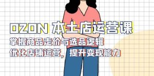 OZON本土店运营课，掌握商品走价与选品逻辑，优化店铺运营，提升变现能力-七量思维