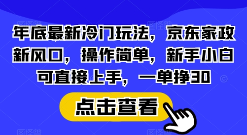 年底最新冷门玩法，京东家政新风口，操作简单，新手小白可直接上手，一单挣30-七量思维