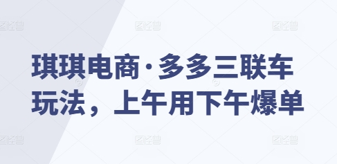 琪琪电商·多多三联车玩法，上午用下午爆单-七量思维