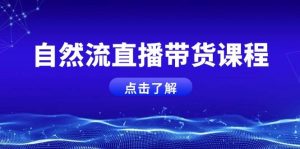 自然流直播带货课程,结合微付费起号,打造运营主播,提升个人能力-七量思维