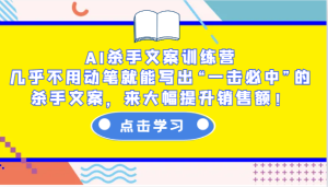 AI杀手文案训练营:几乎不用动笔就能写出“一击必中”的杀手文案,来大幅提升销售额!-七量思维