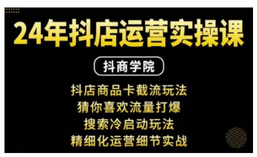 抖音小店运营实操课：抖店商品卡截流玩法，猜你喜欢流量打爆，搜索冷启动玩法，精细化运营细节实战-七量思维