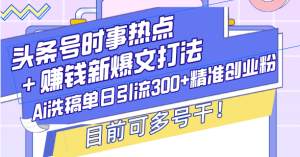 (13782期)头条号时事热点+赚钱新爆文打法,Ai洗稿单日引流300+精准创业粉,目前…-七量思维