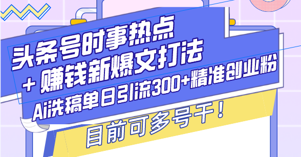 （13782期）头条号时事热点＋赚钱新爆文打法，Ai洗稿单日引流300+精准创业粉，目前…-七量思维