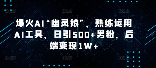 爆火AI“幽灵娘”，熟练运用AI工具，日引500+男粉，后端变现1W+-七量思维