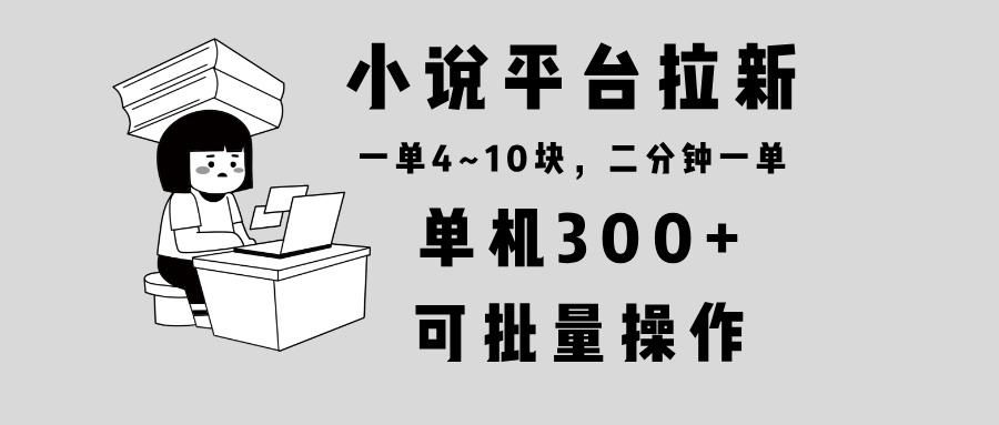 （13800期）小说平台拉新，单机300+，两分钟一单4~10块，操作简单可批量。-七量思维