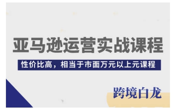 亚马逊运营实战课程，亚马逊从入门到精通，性价比高，相当于市面万元以上元课程-七量思维