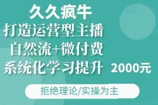 久久疯牛·自然流+微付费(12月23更新)打造运营型主播，包11月+12月-七量思维