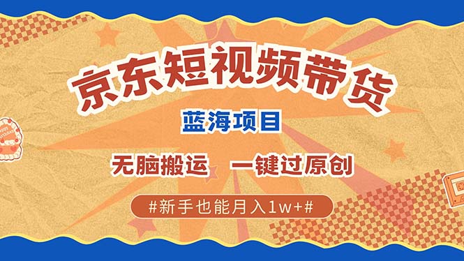 京东短视频带货 2025新风口 批量搬运 单号月入过万 上不封顶-七量思维