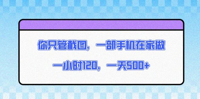 （13785期）你只管截图，一部手机在家做，一小时120，一天500+-七量思维