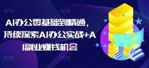 AI办公零基础到精通，持续探索AI办公实战+AI副业赚钱机会-七量思维