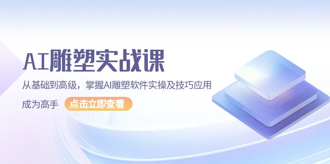 （13790期）AI 雕塑实战课，从基础到高级，掌握AI雕塑软件实操及技巧应用，成为高手-七量思维