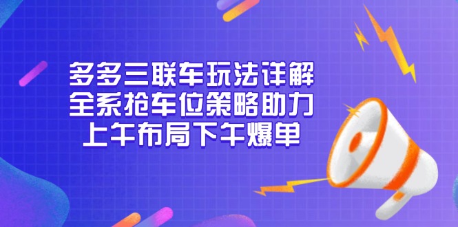 （13828期）多多三联车玩法详解，全系抢车位策略助力，上午布局下午爆单-七量思维