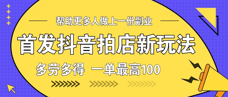 首发抖音拍店新玩法，多劳多得 一单最高100-七量思维