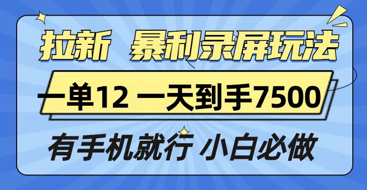 （13836期）拉新暴利录屏玩法，一单12块，一天到手7500，有手机就行-七量思维