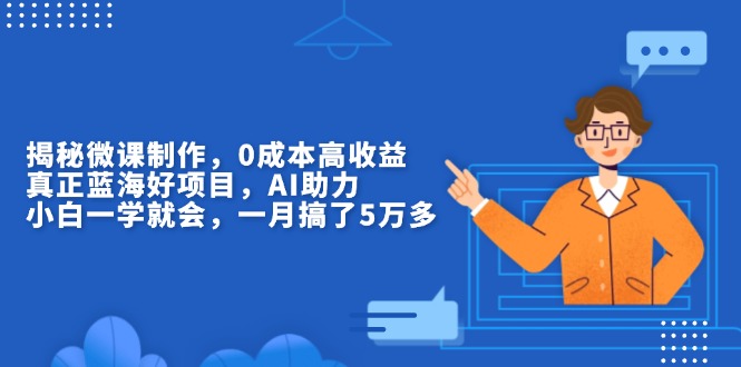 （13838期）揭秘微课制作，0成本高收益，真正蓝海好项目，AI助力，小白一学就会，…-七量思维