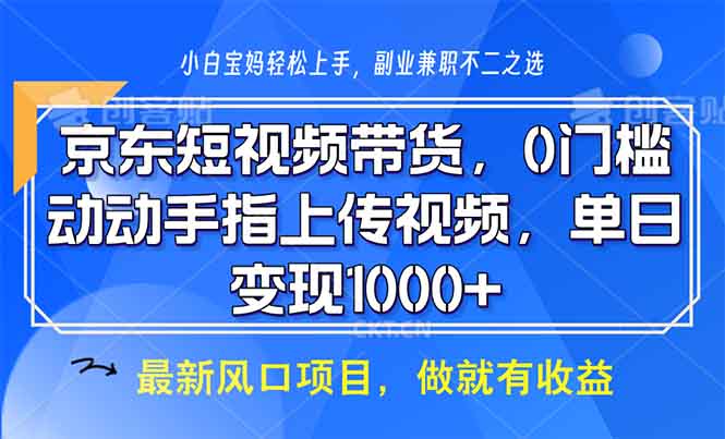 （13854期）京东短视频带货，0门槛，动动手指上传视频，轻松日入1000+-七量思维