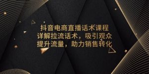 抖音电商直播话术课程，详解拉流话术，吸引观众，提升流量，助力销售转化-七量思维