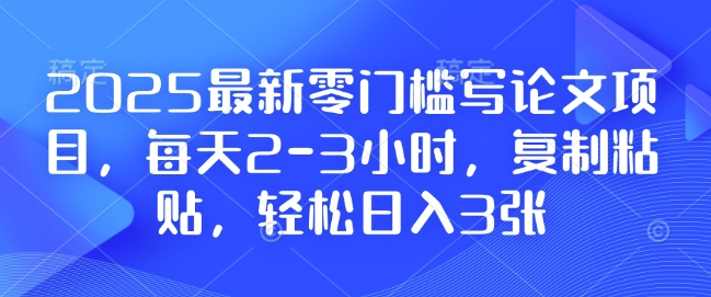 2025最新零门槛写论文项目，每天2-3小时，复制粘贴，轻松日入3张，附详细资料教程-七量思维