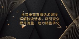 （13846期）抖音电商直播话术课程，详解拉流话术，吸引观众，提升流量，助力销售转化-七量思维