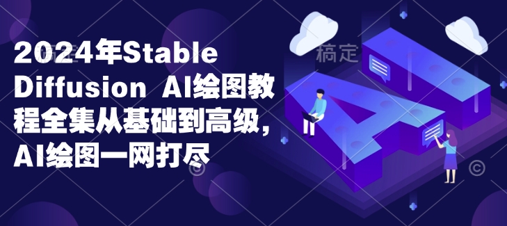 2024年Stable Diffusion Al绘图教程全集从基础到高级，AI绘图一网打尽-七量思维