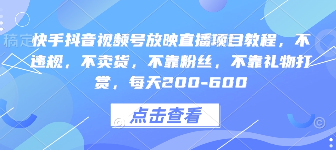 快手抖音视频号放映直播项目教程，不违规，不卖货，不靠粉丝，不靠礼物打赏，每天200-600-七量思维