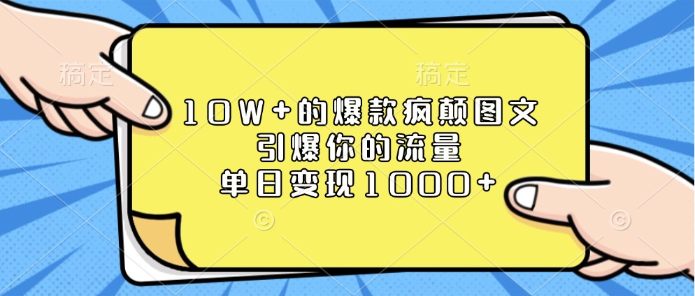 10W+的爆款疯颠图文，引爆你的流量，单日变现1000+-七量思维