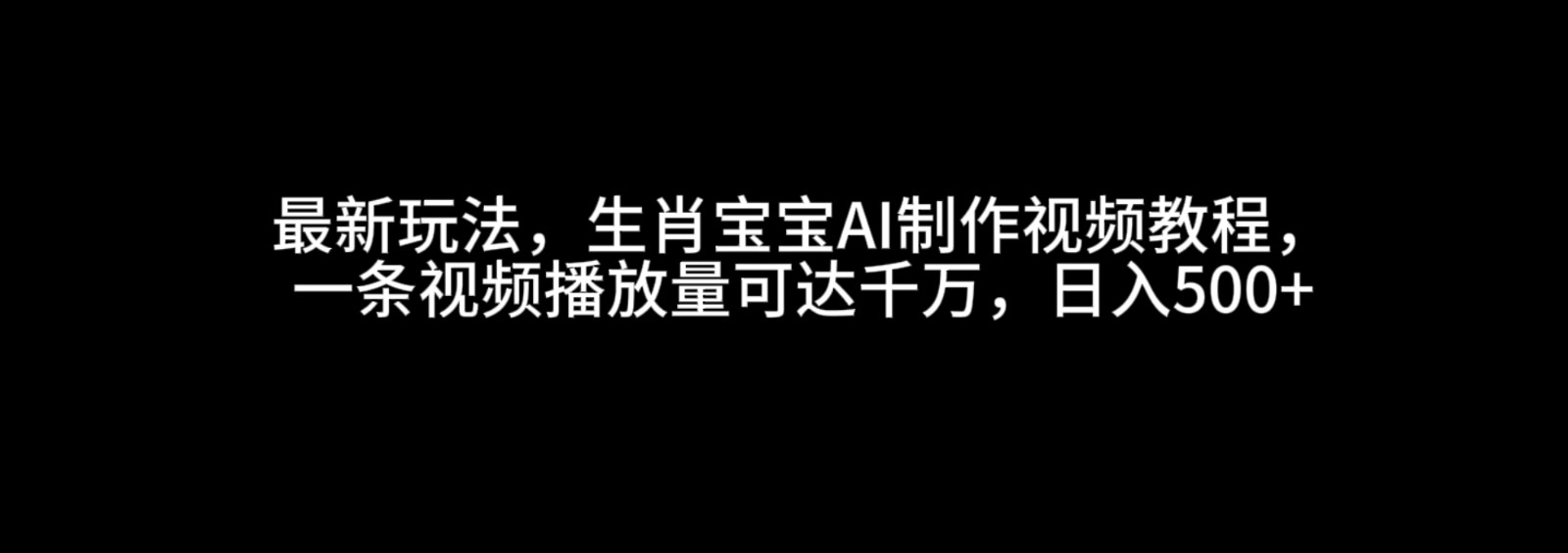 最新玩法，生肖宝宝AI制作视频教程，一条视频播放量可达千万，日入500+-七量思维