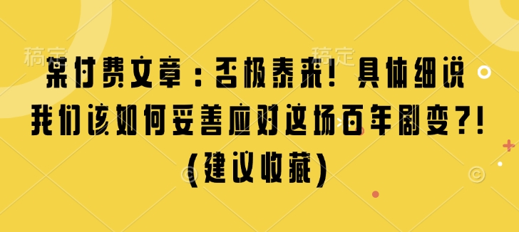 某付费文章：否极泰来! 具体细说 我们该如何妥善应对这场百年剧变!(建议收藏)-七量思维