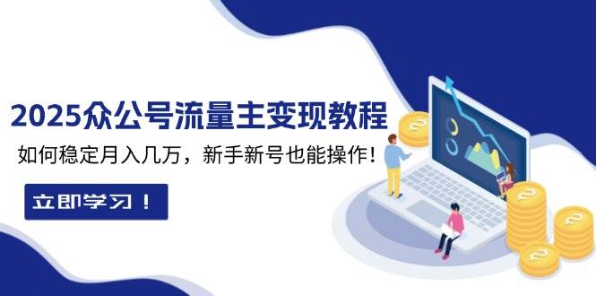 2025众公号流量主变现教程：如何稳定月入几万，新手新号也能操作-七量思维