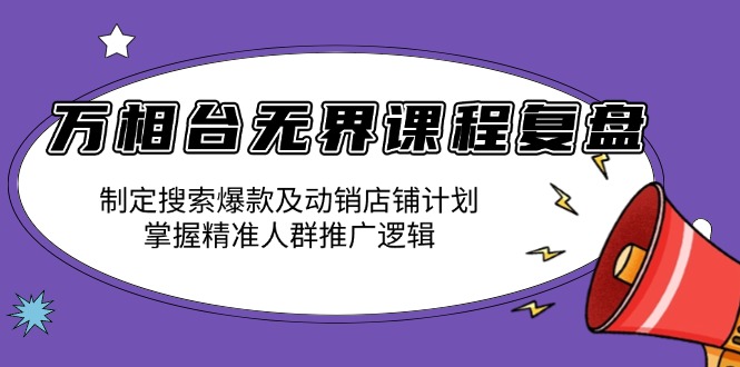 （13859期）万相台无界课程复盘：制定搜索爆款及动销店铺计划，掌握精准人群推广逻辑-七量思维