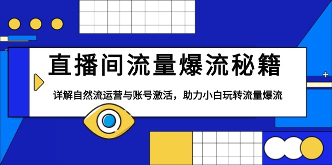 （13860期）直播间流量爆流秘籍，详解自然流运营与账号激活，助力小白玩转流量爆流-七量思维