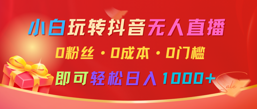 小白玩转抖音无人直播，0粉丝、0成本、0门槛，轻松日入1000+-七量思维