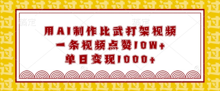 用AI制作比武打架视频，一条视频点赞10W+，单日变现1k-七量思维