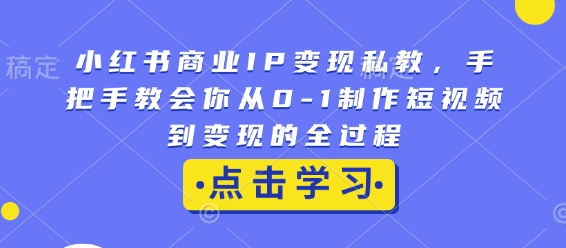 小红书商业IP变现私教，手把手教会你从0-1制作短视频到变现的全过程-七量思维