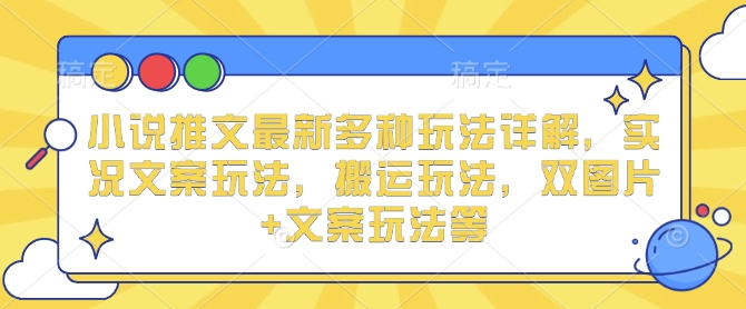 小说推文最新多种玩法详解，实况文案玩法，搬运玩法，双图片+文案玩法等-七量思维