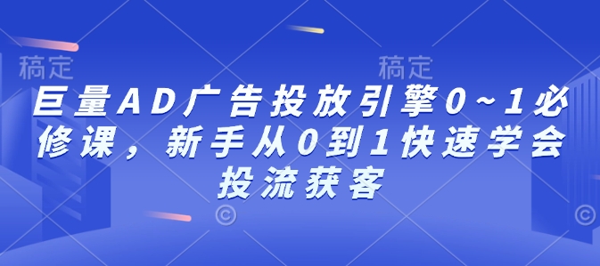 巨量AD广告投放引擎0~1必修课，新手从0到1快速学会投流获客-七量思维