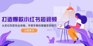 (13873期)打造爆款小红书短视频,从定位到变现全攻略,手把手教你掌握变现技巧-七量思维