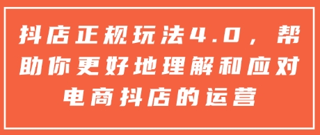 抖店正规玩法4.0，帮助你更好地理解和应对电商抖店的运营-七量思维