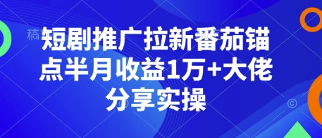 短剧推广拉新番茄锚点半月收益1万+大佬分享实操-七量思维