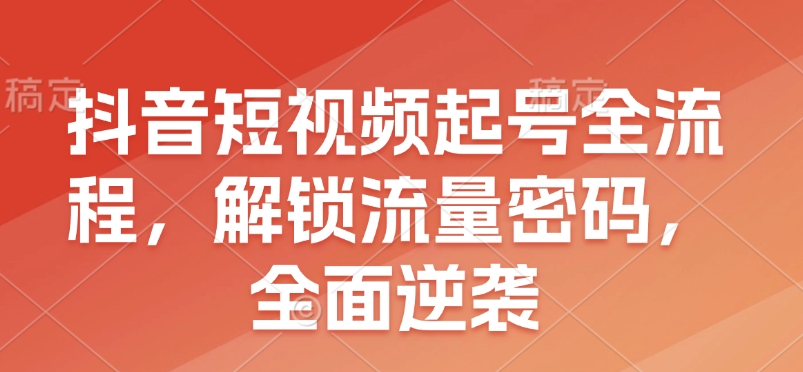 抖音短视频起号全流程，解锁流量密码，全面逆袭-七量思维