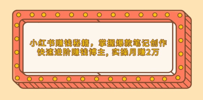 （13889期）小红书赚钱秘籍，掌握爆款笔记创作，快速进阶赚钱博主, 实操月赚2万-七量思维