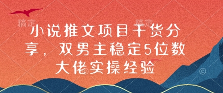 小说推文项目干货分享，双男主稳定5位数大佬实操经验-七量思维