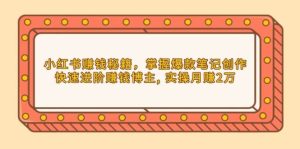 小红书赚钱秘籍,掌握爆款笔记创作,快速进阶赚钱博主, 实操月赚2万-七量思维