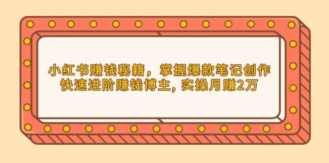 小红书赚钱秘籍，掌握爆款笔记创作，快速进阶赚钱博主, 实操月赚2万-七量思维