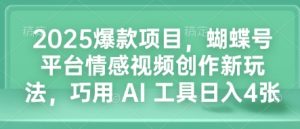 2025爆款项目，蝴蝶号平台情感视频创作新玩法，巧用 AI 工具日入4张-七量思维
