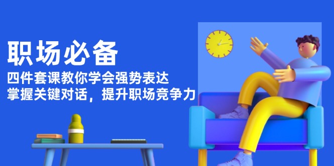 （13901期）职场必备，四件套课教你学会强势表达，掌握关键对话，提升职场竞争力-七量思维