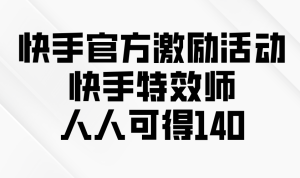 （13903期）快手官方激励活动-快手特效师，人人可得140-七量思维