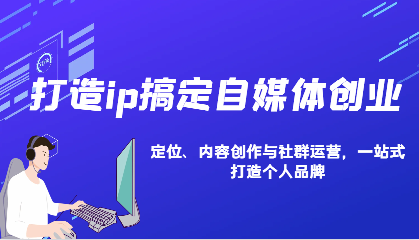 打造ip搞定自媒体创业：IP定位、内容创作与社群运营，一站式打造个人品牌-七量思维