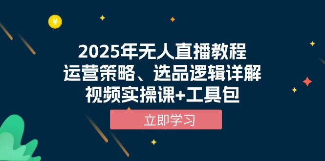 （13909期）2025年无人直播教程，运营策略、选品逻辑详解，视频实操课+工具包-七量思维